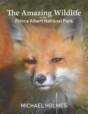 The Amazing Wildlife in the Prince Albert National Park by Holmes, Michael