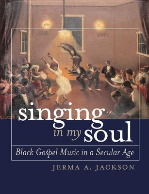 Singing in My Soul: Black Gospel Music in a Secular Age by Jackson, Jerma A.