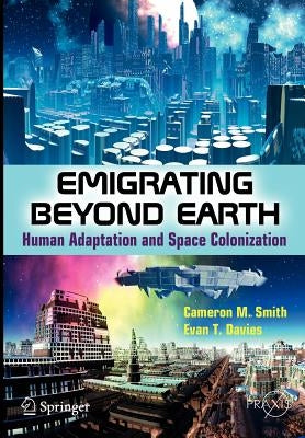 Emigrating Beyond Earth: Human Adaptation and Space Colonization by Smith, Cameron M.