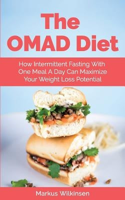 The OMAD Diet: How Intermittent Fasting With One Meal A Day Can Maximize Your Weight Loss Potential by Wilkinsen, Markus