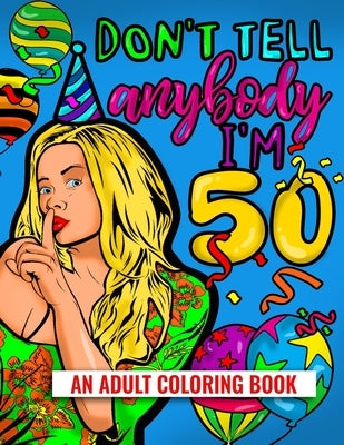 Don't Tell Anybody I'm 50 An Adult Coloring Book: 50th Birthday Adult Coloring Joke Book For Women 2021 by Augmon, Wally