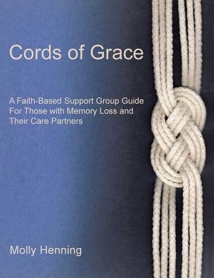 Cords Of Grace: A Faith-Based Support Group Guide for Those with Memory Loss and Their Care Partners by Henning, Molly
