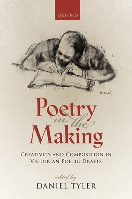 Poetry in the Making: Creativity and Composition in Victorian Poetic Drafts by Tyler, Daniel