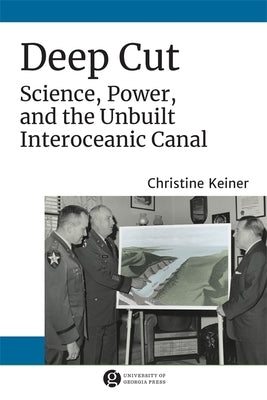 Deep Cut: Science, Power, and the Unbuilt Interoceanic Canal by Keiner, Christine