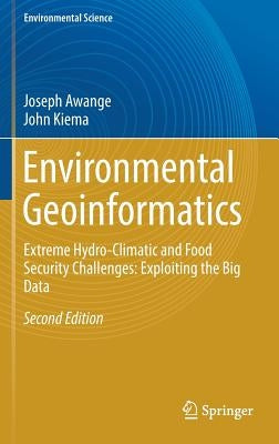 Environmental Geoinformatics: Extreme Hydro-Climatic and Food Security Challenges: Exploiting the Big Data by Awange, Joseph