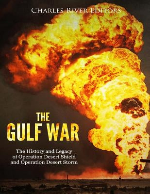 The Gulf War: The History and Legacy of Operation Desert Shield and Operation Desert Storm by Charles River Editors
