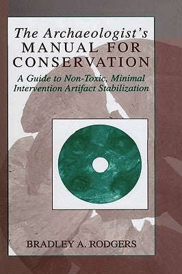 The Archaeologist's Manual for Conservation: A Guide to Non-Toxic, Minimal Intervention Artifact Stabilization by Rodgers, Bradley a.