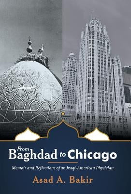 From Baghdad to Chicago: Memoir and Reflections of an Iraqi-American Physician by Bakir, Asad a.