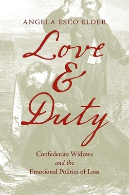 Love and Duty: Confederate Widows and the Emotional Politics of Loss by Elder, Angela Esco