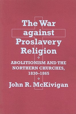 The War Against Proslavery Religion: Abolitionism and the Northern Churches, 1830-1865 by McKivigan, John R.