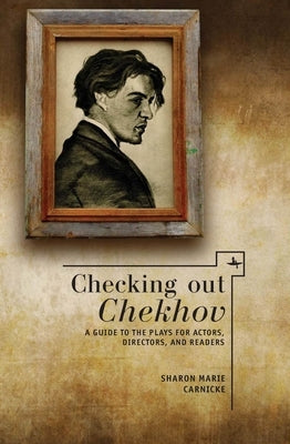 Checking Out Chekhov: A Guide to the Plays for Actors, Directors, and Readers by Carnicke, Sharon Marie