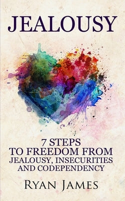 Jealousy: 7 Steps to Freedom From Jealousy, Insecurities and Codependency (Jealousy Series) (Volume 1) by James, Ryan