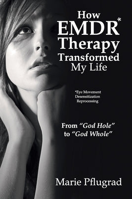 How EMDR Therapy Transformed My Life: From "God Hole" to "God Whole" by Pflugrad, Marie