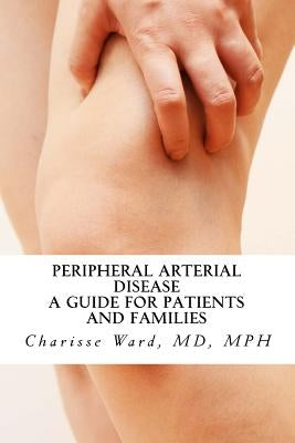 Peripheral Arterial Disease: A Guide for Patients and Families by Ward, Charisse J.
