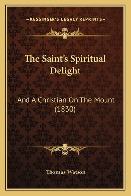 The Saint's Spiritual Delight: And A Christian On The Mount (1830) by Watson, Thomas
