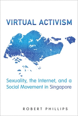 Virtual Activism: Sexuality, the Internet, and a Social Movement in Singapore by Phillips, Robert