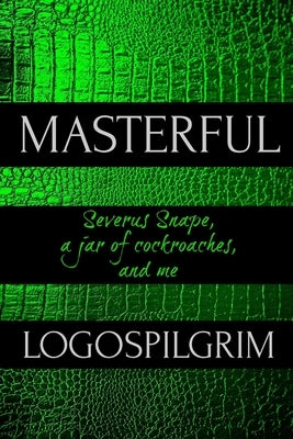 Masterful: Severus Snape, a Jar of Cockroaches, and Me by Logospilgrim