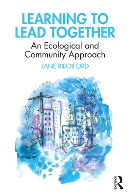 Learning to Lead Together: An Ecological and Community Approach by Riddiford, Jane