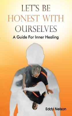 Let's Be Honest with Ourselves: A Guide for Inner Healing by Nelson, Eddy