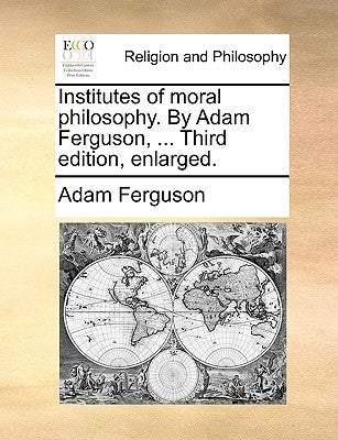 Institutes of Moral Philosophy. by Adam Ferguson, ... Third Edition, Enlarged. by Ferguson, Adam