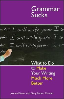 Grammar Sucks: What to Do to Make Your Writing Much More Better by Kimes, Joanne