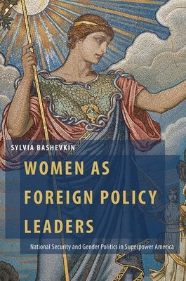 Women as Foreign Policy Leaders: National Security and Gender Politics in Superpower America by Bashevkin, Sylvia