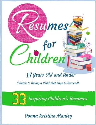 Resumes for Children - 17 Years Old and Under by Manley, Donna Kristine