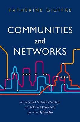 Communities and Networks: Using Social Network Analysis to Rethink Urban and Community Studies by Giuffre, Katherine