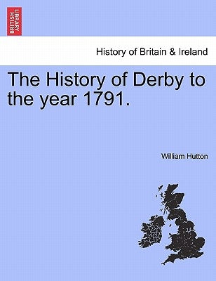 The History of Derby to the Year 1791. by Hutton, William
