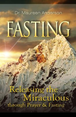Fasting: Releasing the Miraculous Through Prayer & Fasting by Anderson, Maureen