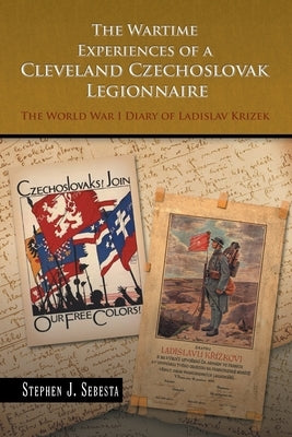 The Wartime Experiences of a Cleveland Czechoslovak Legionnaire: The World War I Diary of Ladislav Krizek by Sebesta, Stephen J.