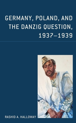 Germany, Poland, and the Danzig Question, 1937-1939 by Halloway, Rashid A.