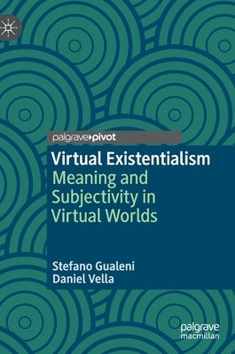 Virtual Existentialism: Meaning and Subjectivity in Virtual Worlds by Gualeni, Stefano