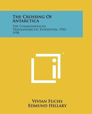 The Crossing Of Antarctica: The Commonwealth Transantarctic Expedition, 1955-1958 by Fuchs, Vivian