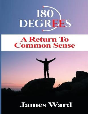 180 Degrees A Return To Common Sense by Ward, James