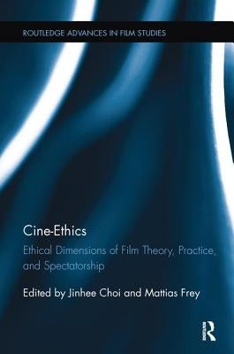 Cine-Ethics: Ethical Dimensions of Film Theory, Practice, and Spectatorship by Choi, Jinhee