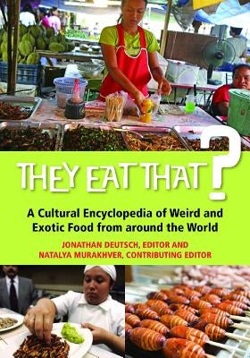 They Eat That? A Cultural Encyclopedia of Weird and Exotic Food from around the World by Deutsch, Jonathan