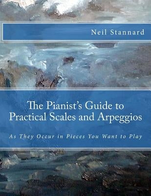 The Pianist's Guide to Practical Scales and Arpeggios: As They Occur in Pieces You Want to Play by Stannard, Neil