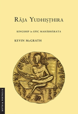Raja Yudhisthira: Kingship in Epic Mahabharata by McGrath, Kevin