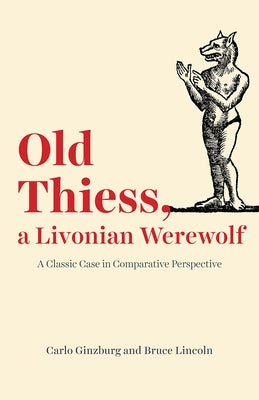 Old Thiess, a Livonian Werewolf: A Classic Case in Comparative Perspective by Ginzburg, Carlo