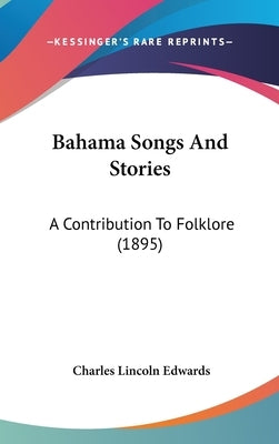 Bahama Songs And Stories: A Contribution To Folklore (1895) by Edwards, Charles Lincoln