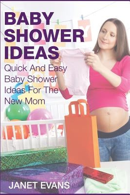 Baby Shower Ideas: Quick and Easy Baby Shower Ideas for the New Mom by Evans, Janet