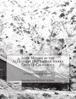 Lode Mining in the Alleghany District of Sierra County California by Jackson, Kerby