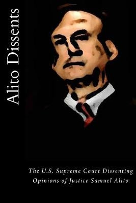Alito Dissents: The U.S. Supreme Court Dissenting Opinions of Justice Samuel Alito by Warren, Joshua