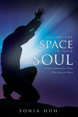 Filling the Space in Your Soul: A Prayer Journal for Those Who Ache for More by Huh, Sonia