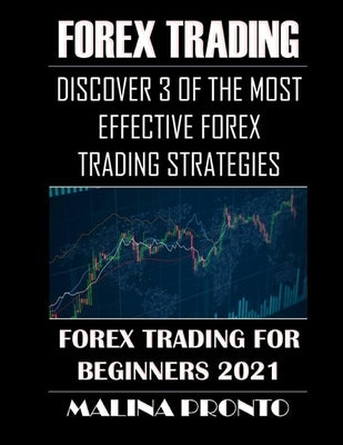 Forex Trading: Discover 3 Of The Most Effective Forex Trading Strategies: Forex Trading For Beginners 2021 by Pronto, Malina