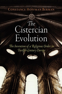 The Cistercian Evolution: The Invention of a Religious Order in Twelfth-Century Europe by Berman, Constance Hoffman