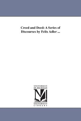 Creed and Deed: A Series of Discourses by Felix Adler ... by Adler, Felix