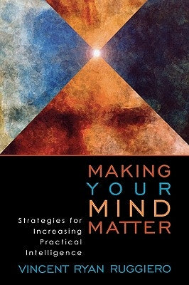 Making Your Mind Matter: Strategies for Increasing Practical Intelligence by Ruggiero, Vincent Ryan