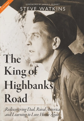 The King of Highbanks Road: Rediscovering Dad, Rural America, and Learning to Love Home Again by Watkins, Steve